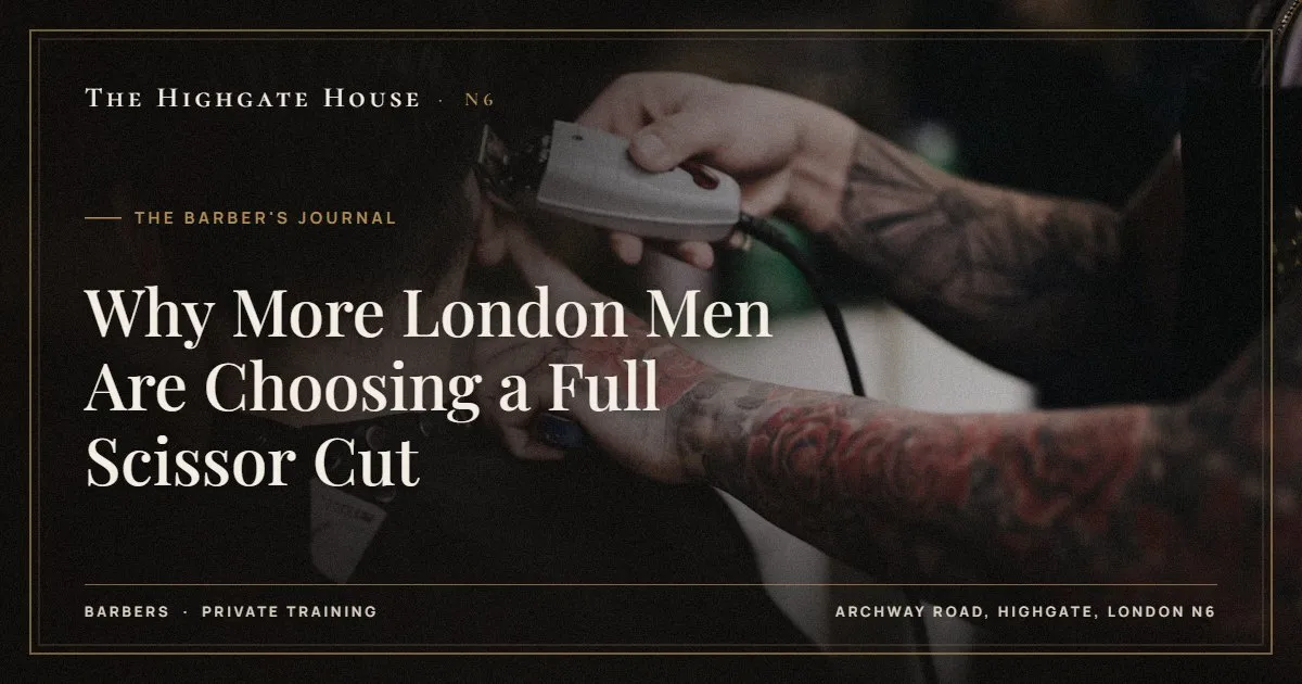 Why More London Men Are Choosing a Full Scissor Cut - The Barber's Journal, The Highgate House, Highgate N6