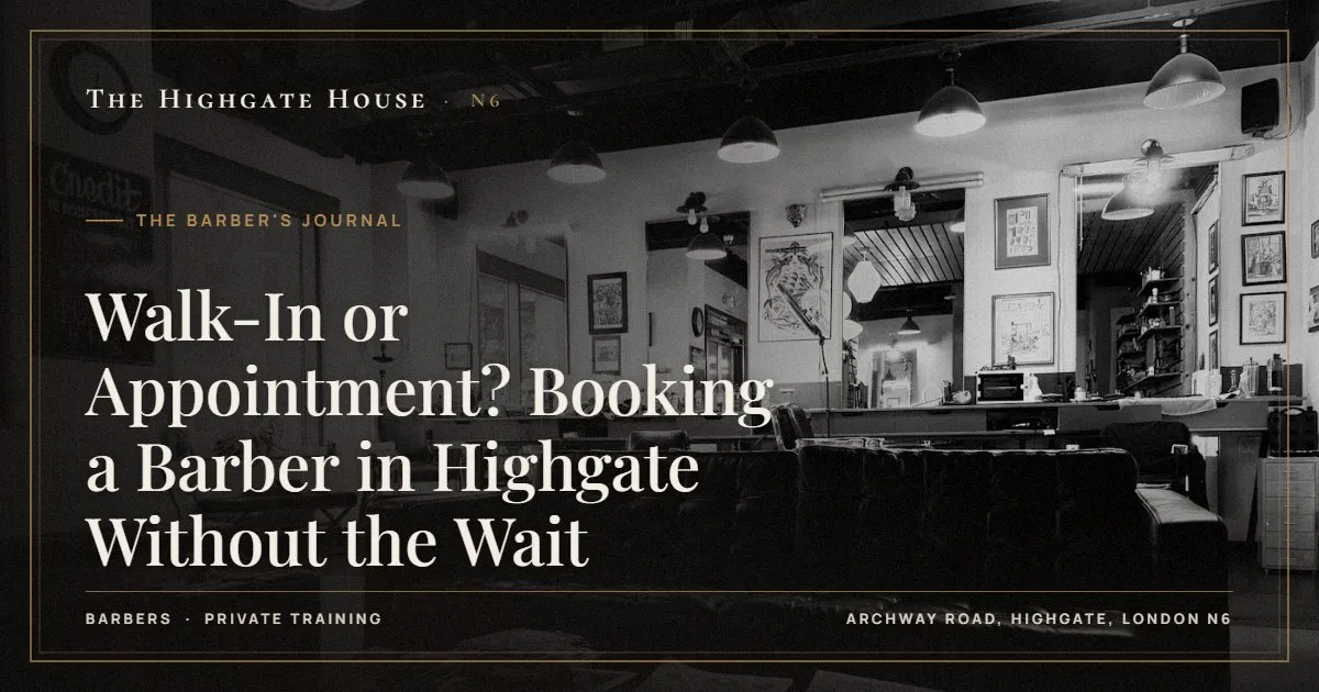 Walk-In or Appointment? Booking a Barber in Highgate Without the Wait - The Barber's Journal, The Highgate House, Highgate N6