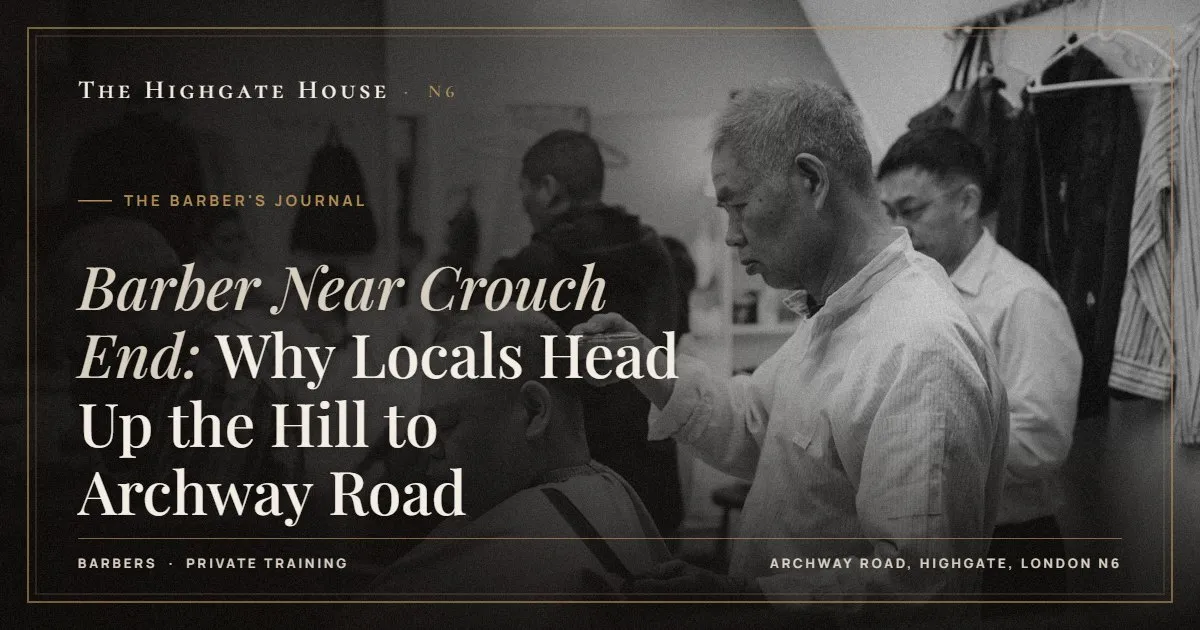 Barber Near Crouch End: Why Locals Head Up the Hill to Archway Road - The Barber's Journal, The Highgate House, Highgate N6
