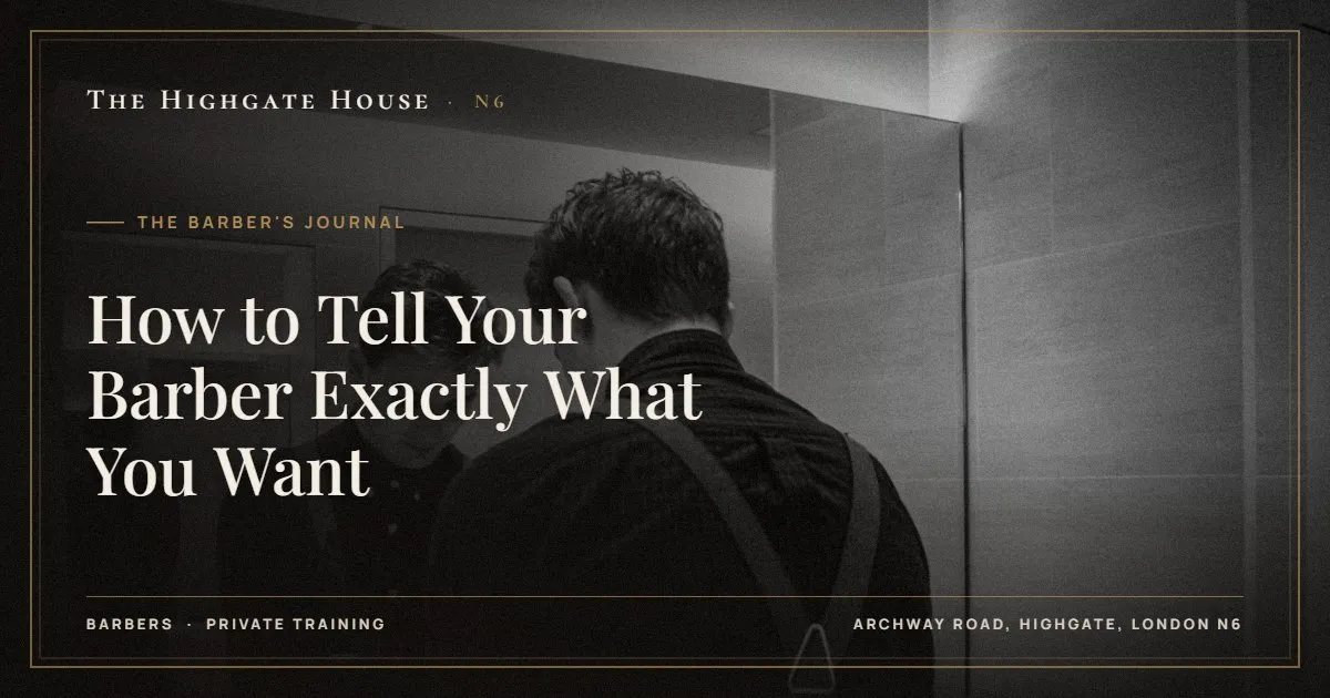 How to Tell Your Barber Exactly What You Want - The Barber's Journal, The Highgate House, Highgate N6