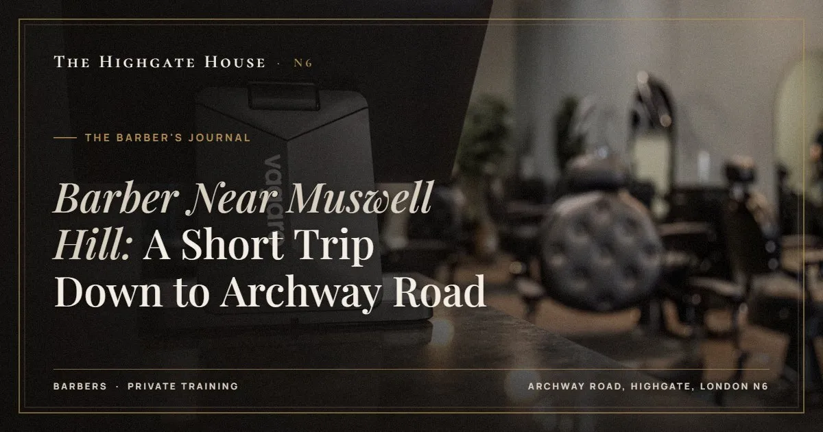 Barber Near Muswell Hill: A Short Trip Down to Archway Road - The Barber's Journal, The Highgate House, Highgate N6