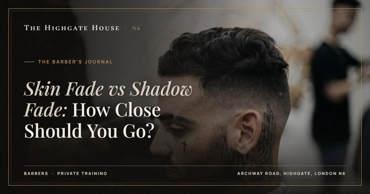 Skin Fade vs Shadow Fade: How Close Should You Go? - The Barber's Journal, The Highgate House, Highgate N6