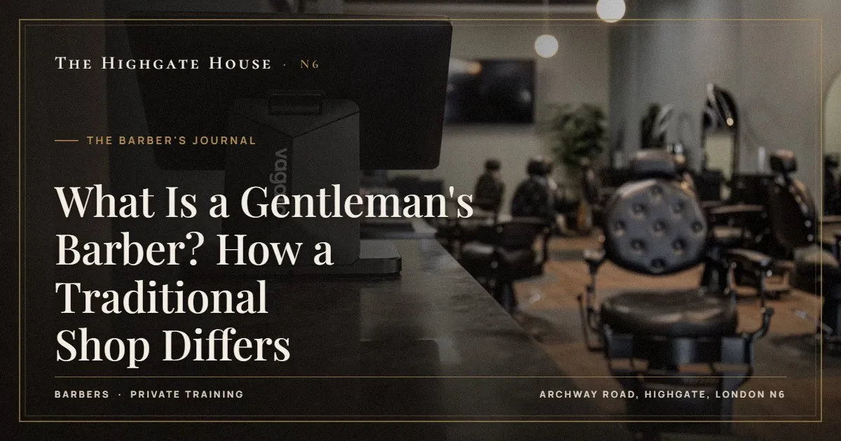 What Is a Gentleman's Barber? How a Traditional Shop Differs - The Barber's Journal, The Highgate House, Highgate N6