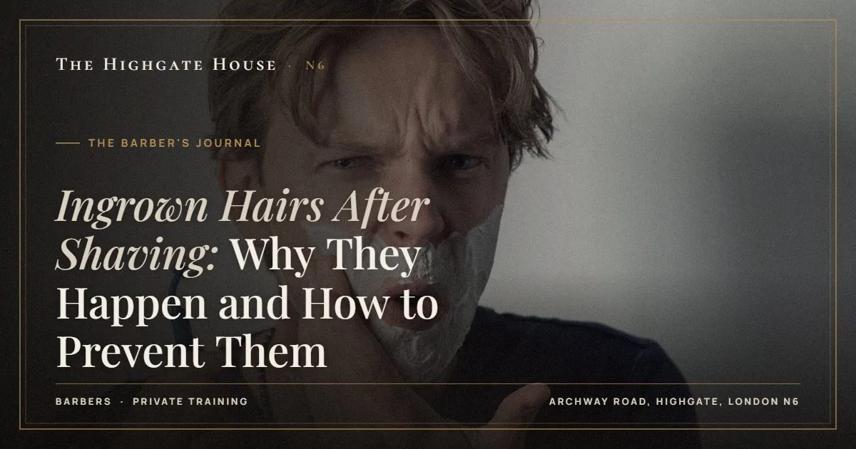 Ingrown Hairs After Shaving: Why They Happen and How to Prevent Them - The Barber's Journal, The Highgate House, Highgate N6