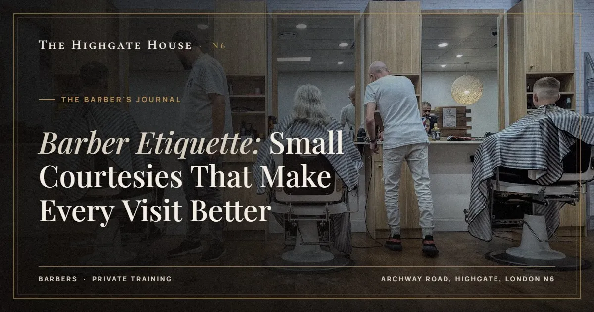 Barber Etiquette: Small Courtesies That Make Every Visit Better - The Barber's Journal, The Highgate House, Highgate N6