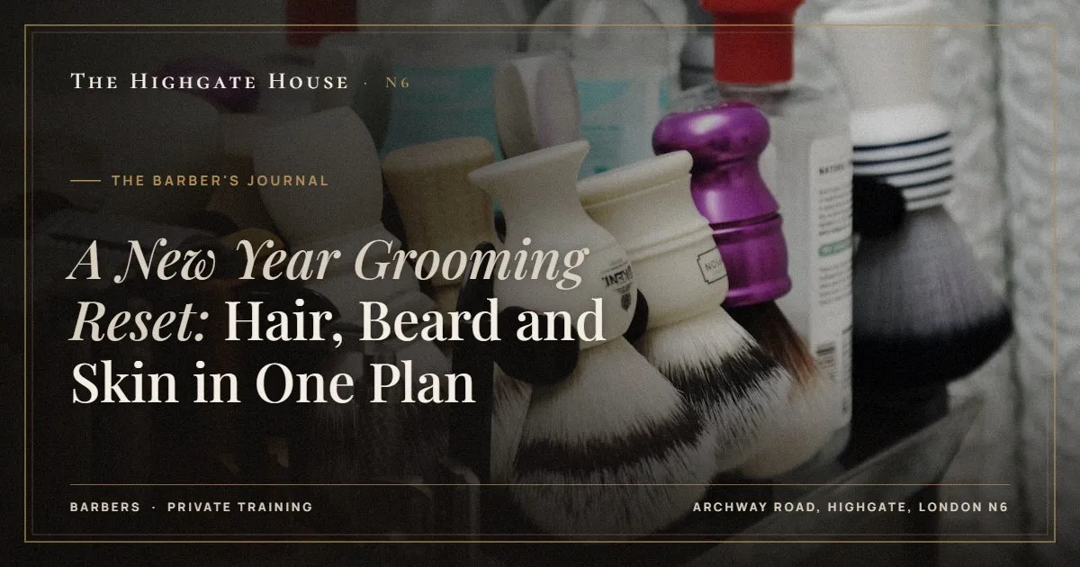 A New Year Grooming Reset: Hair, Beard and Skin in One Plan - The Barber's Journal, The Highgate House, Highgate N6