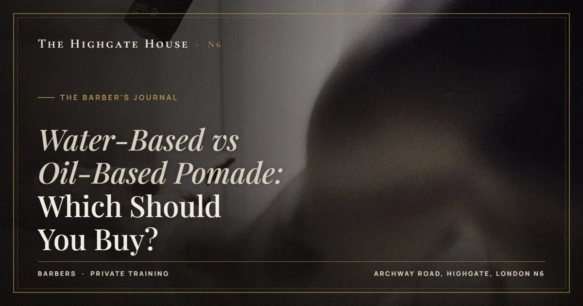 Water-Based vs Oil-Based Pomade: Which Should You Buy? - The Barber's Journal, The Highgate House, Highgate N6