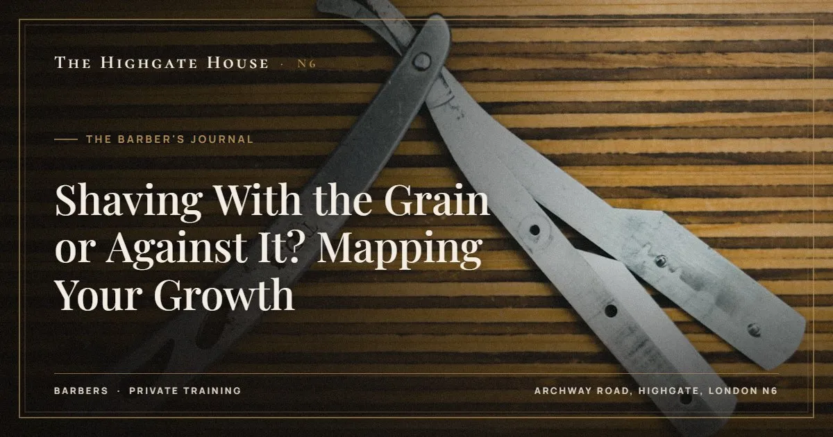 Shaving With the Grain or Against It? Mapping Your Growth - The Barber's Journal, The Highgate House, Highgate N6