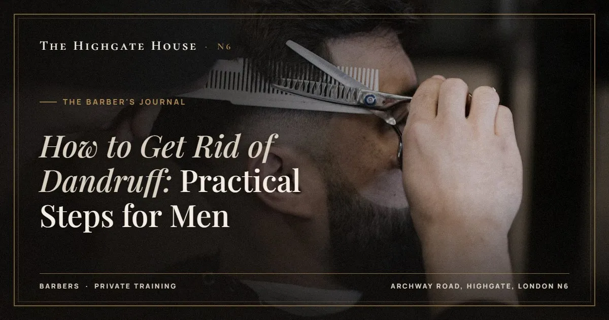 How to Get Rid of Dandruff: Practical Steps for Men - The Barber's Journal, The Highgate House, Highgate N6