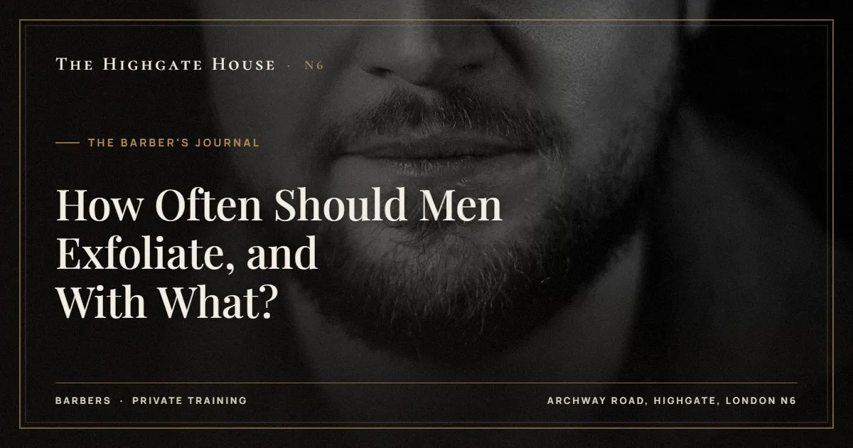 How Often Should Men Exfoliate, and With What? - The Barber's Journal, The Highgate House, Highgate N6