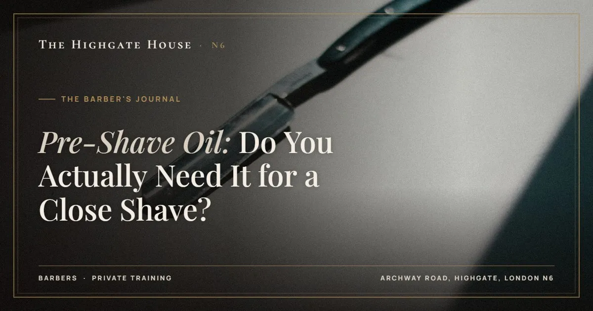Pre-Shave Oil: Do You Actually Need It for a Close Shave? - The Barber's Journal, The Highgate House, Highgate N6