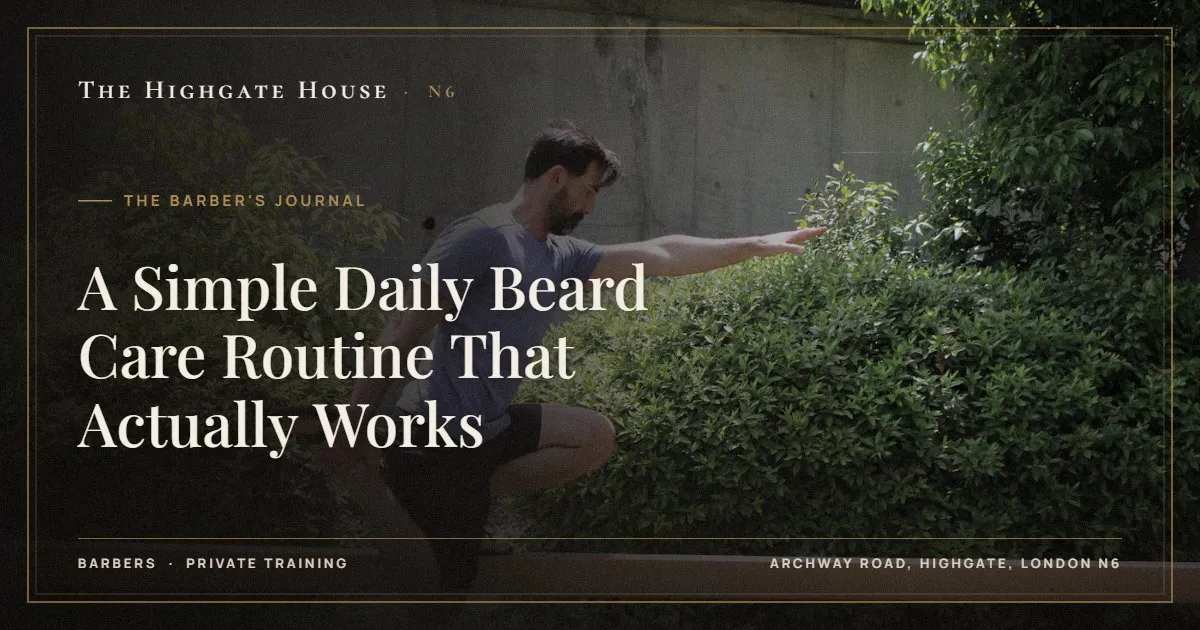 A Simple Daily Beard Care Routine That Actually Works - The Barber's Journal, The Highgate House, Highgate N6
