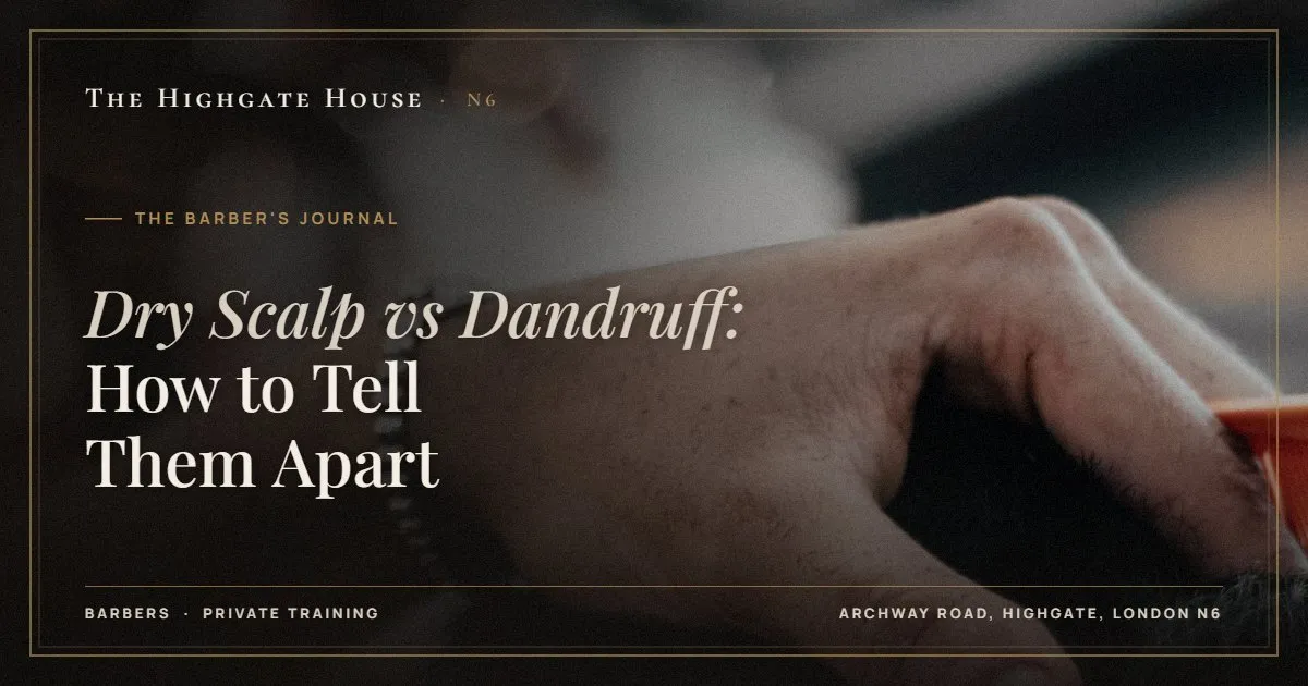 Dry Scalp vs Dandruff: How to Tell Them Apart - The Barber's Journal, The Highgate House, Highgate N6