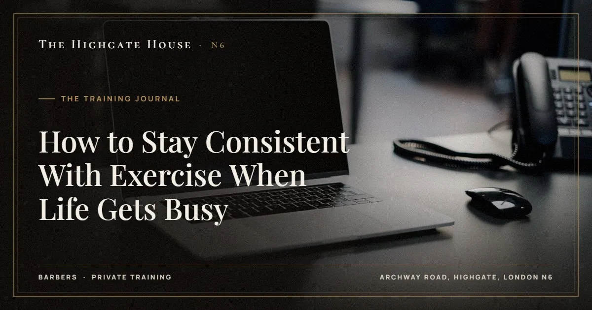 How to Stay Consistent With Exercise When Life Gets Busy - The Training Journal, The Highgate House, Highgate N6