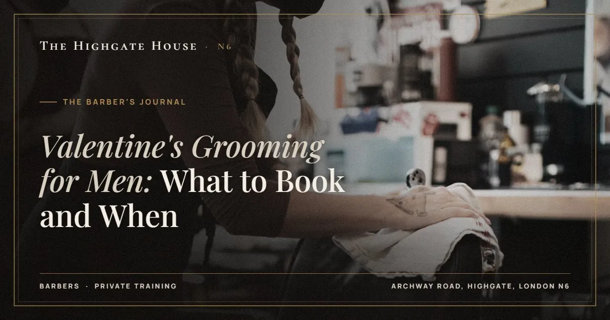 Valentine's Grooming for Men: What to Book and When - The Barber's Journal, The Highgate House, Highgate N6