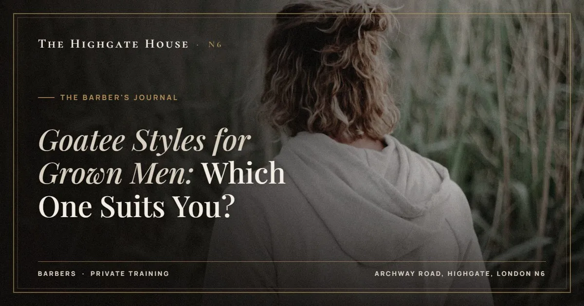 Goatee Styles for Grown Men: Which One Suits You? - The Barber's Journal, The Highgate House, Highgate N6