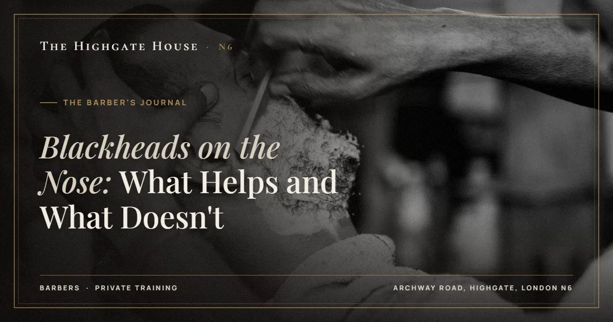 Blackheads on the Nose: What Helps and What Doesn't - The Barber's Journal, The Highgate House, Highgate N6