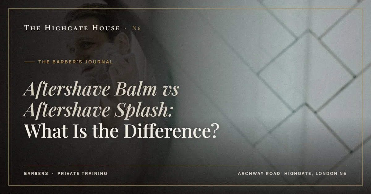 Aftershave Balm vs Aftershave Splash: What Is the Difference? - The Barber's Journal, The Highgate House, Highgate N6