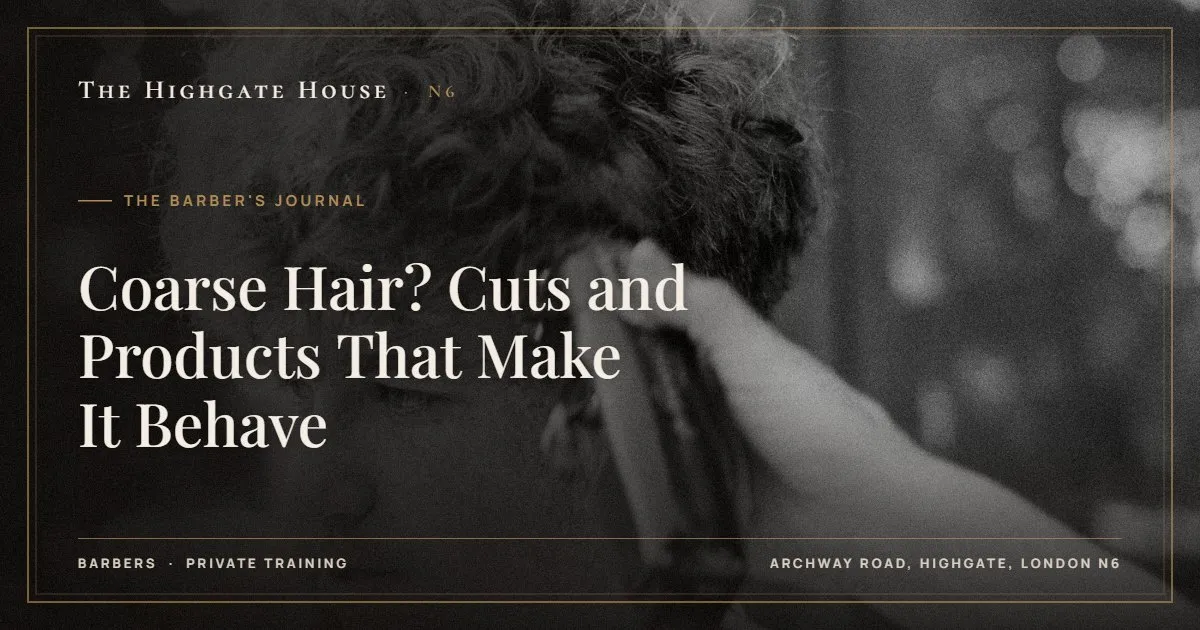 Coarse Hair? Cuts and Products That Make It Behave - The Barber's Journal, The Highgate House, Highgate N6