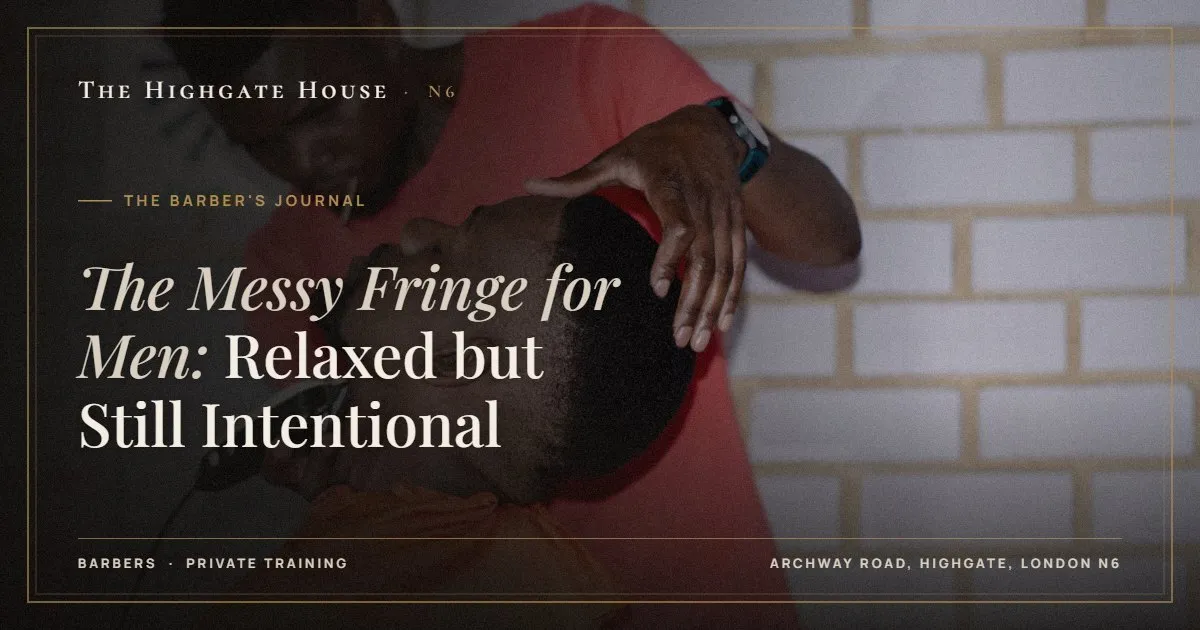 The Messy Fringe for Men: Relaxed but Still Intentional - The Barber's Journal, The Highgate House, Highgate N6