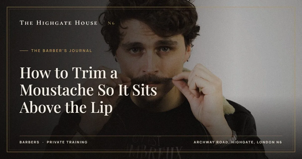 How to Trim a Moustache So It Sits Above the Lip - The Barber's Journal, The Highgate House, Highgate N6