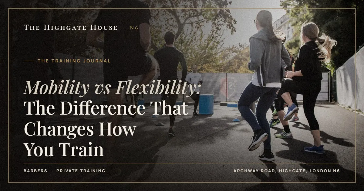 Mobility vs Flexibility: The Difference That Changes How You Train - The Training Journal, The Highgate House, Highgate N6
