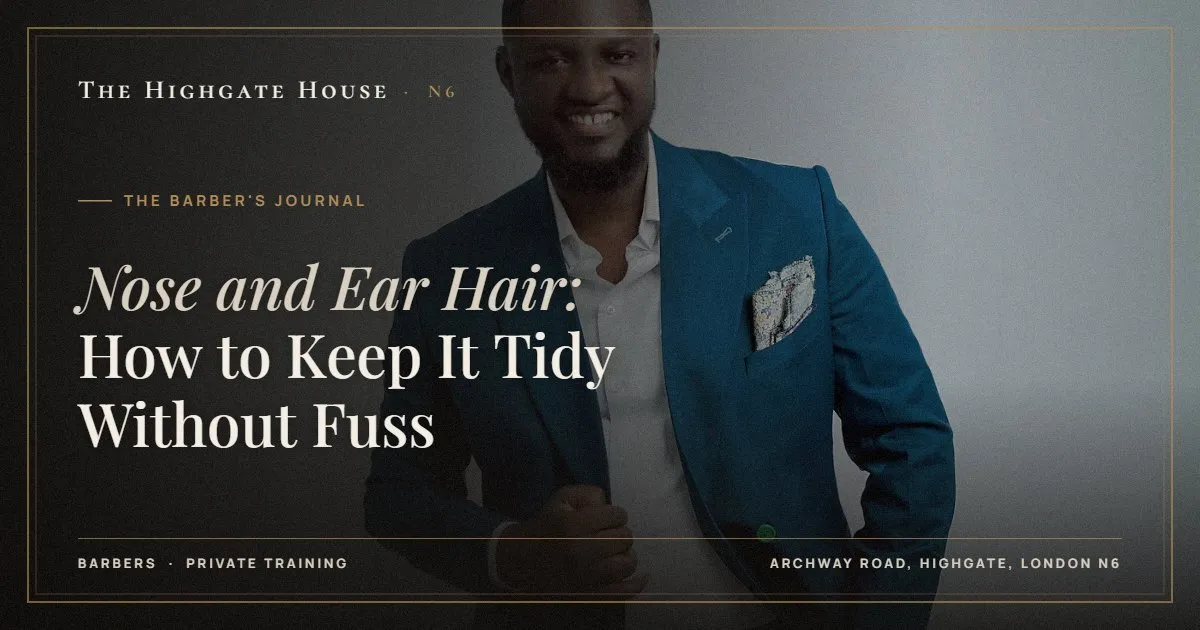 Nose and Ear Hair: How to Keep It Tidy Without Fuss - The Barber's Journal, The Highgate House, Highgate N6