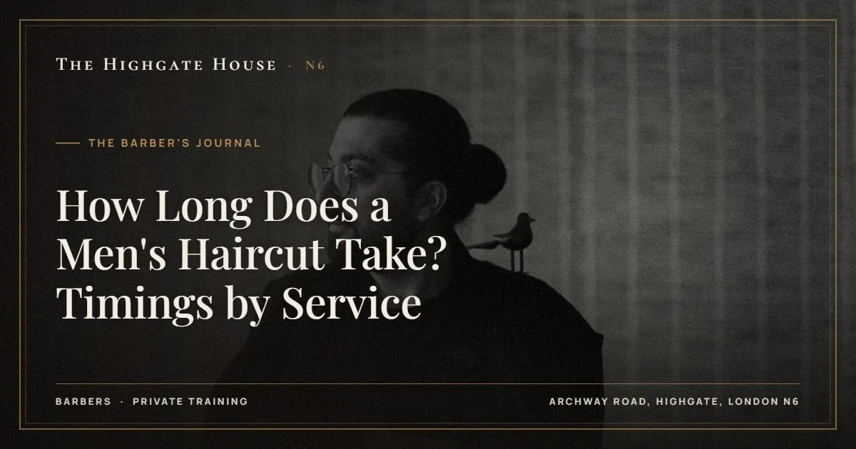 How Long Does a Men's Haircut Take? Timings by Service - The Barber's Journal, The Highgate House, Highgate N6
