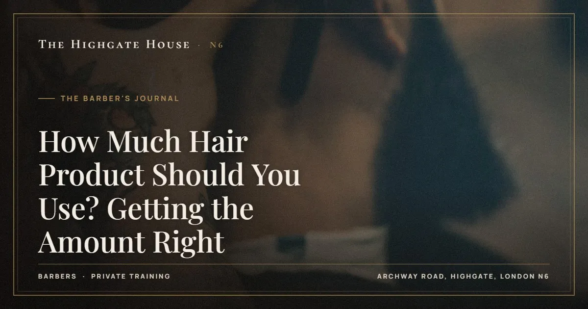How Much Hair Product Should You Use? Getting the Amount Right - The Barber's Journal, The Highgate House, Highgate N6