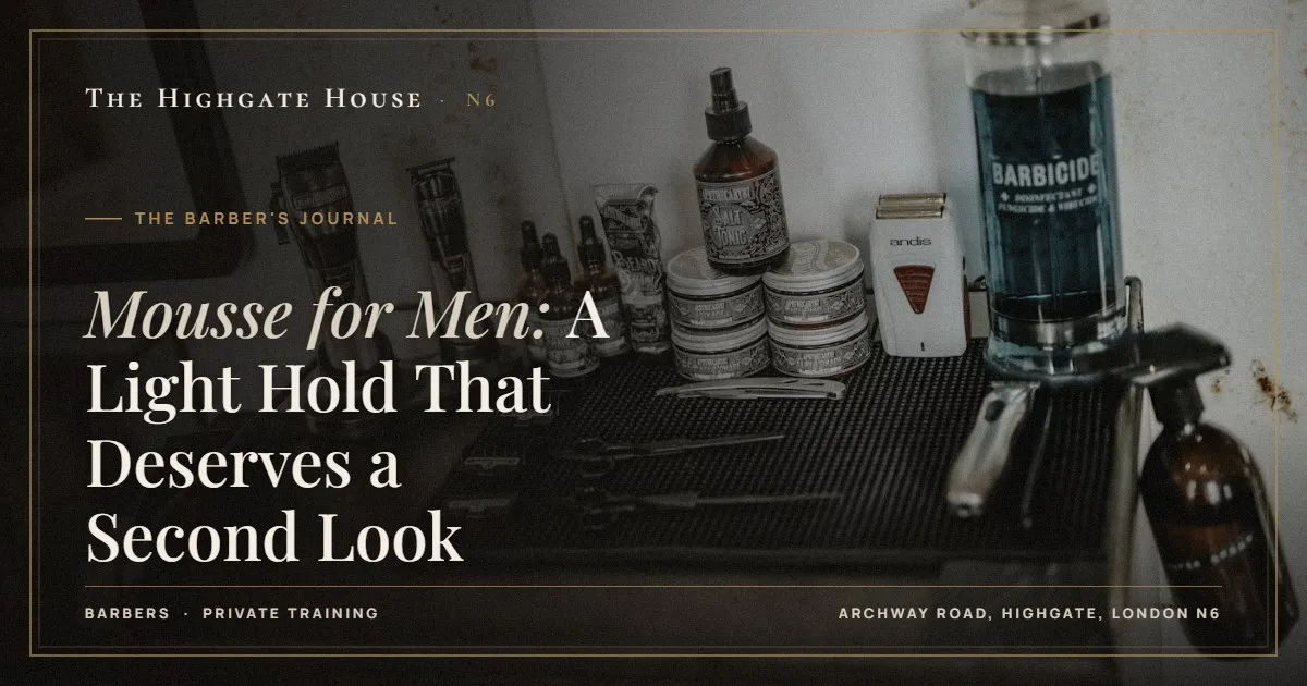 Mousse for Men: A Light Hold That Deserves a Second Look - The Barber's Journal, The Highgate House, Highgate N6