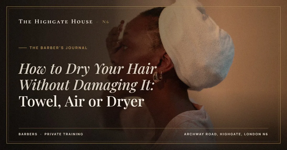 How to Dry Your Hair Without Damaging It: Towel, Air or Dryer - The Barber's Journal, The Highgate House, Highgate N6