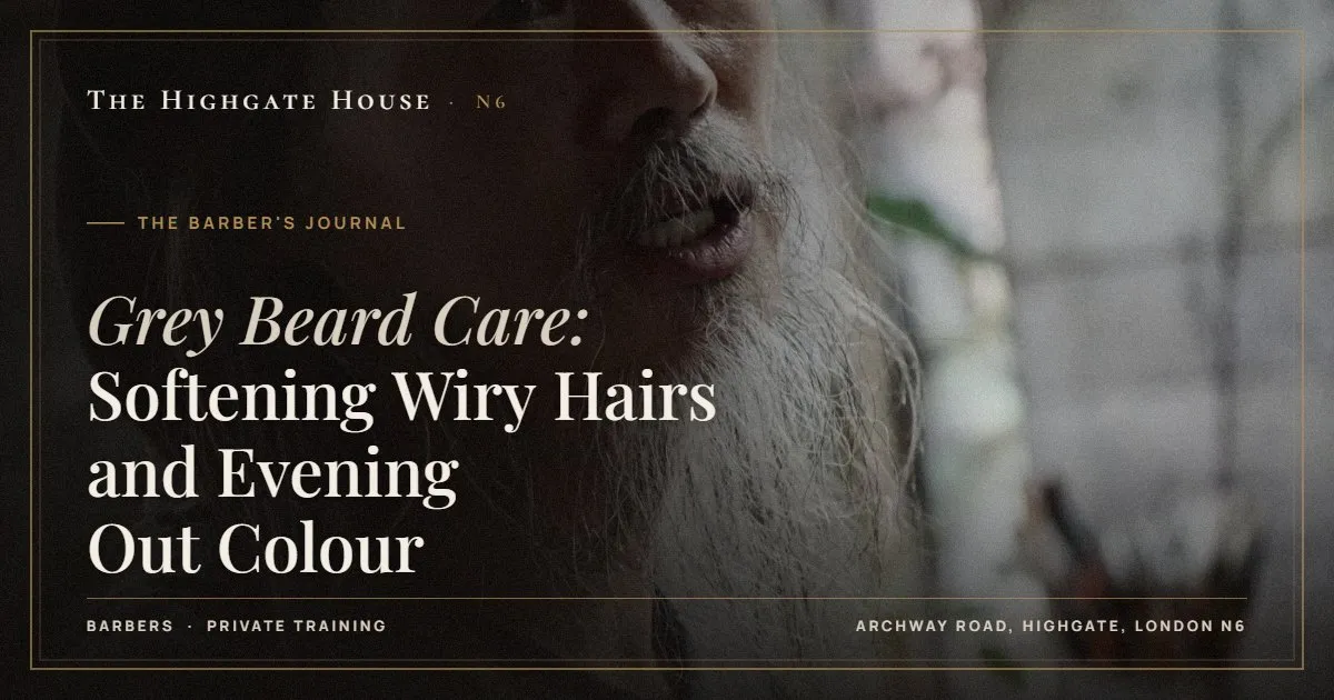 Grey Beard Care: Softening Wiry Hairs and Evening Out Colour - The Barber's Journal, The Highgate House, Highgate N6