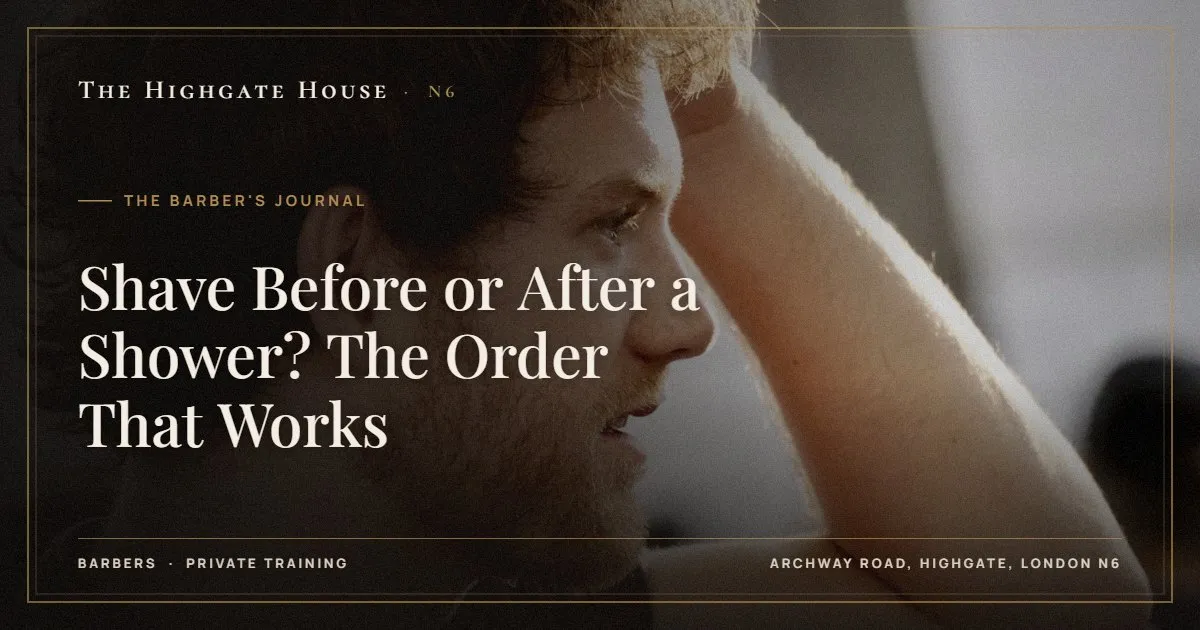 Shave Before or After a Shower? The Order That Works - The Barber's Journal, The Highgate House, Highgate N6