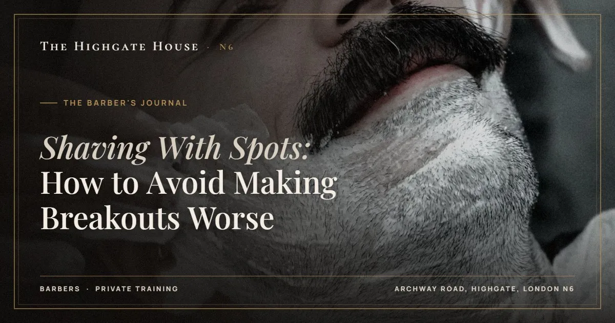 Shaving With Spots: How to Avoid Making Breakouts Worse - The Barber's Journal, The Highgate House, Highgate N6