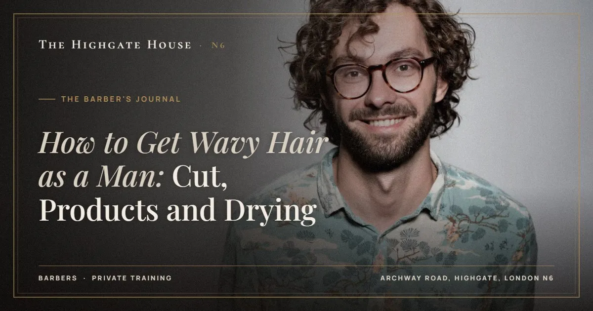 How to Get Wavy Hair as a Man: Cut, Products and Drying - The Barber's Journal, The Highgate House, Highgate N6