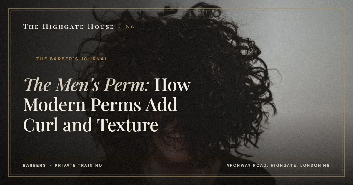 The Men's Perm: How Modern Perms Add Curl and Texture - The Barber's Journal, The Highgate House, Highgate N6