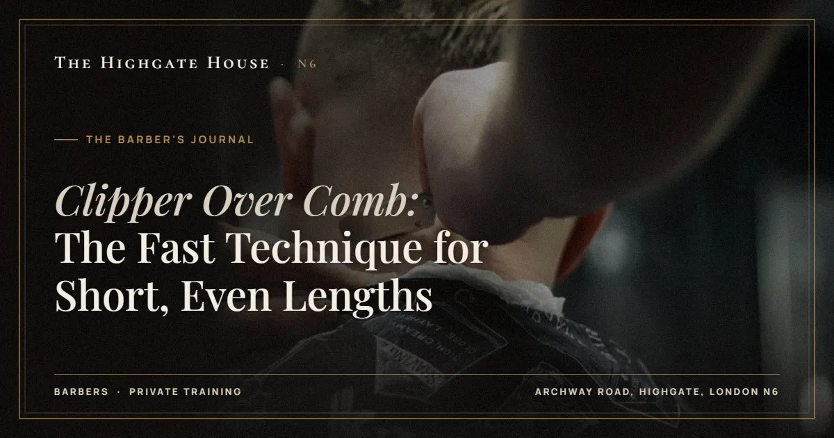 Clipper Over Comb: The Fast Technique for Short, Even Lengths - The Barber's Journal, The Highgate House, Highgate N6