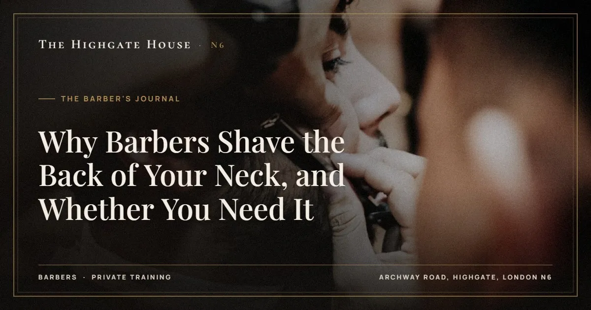 Why Barbers Shave the Back of Your Neck, and Whether You Need It - The Barber's Journal, The Highgate House, Highgate N6