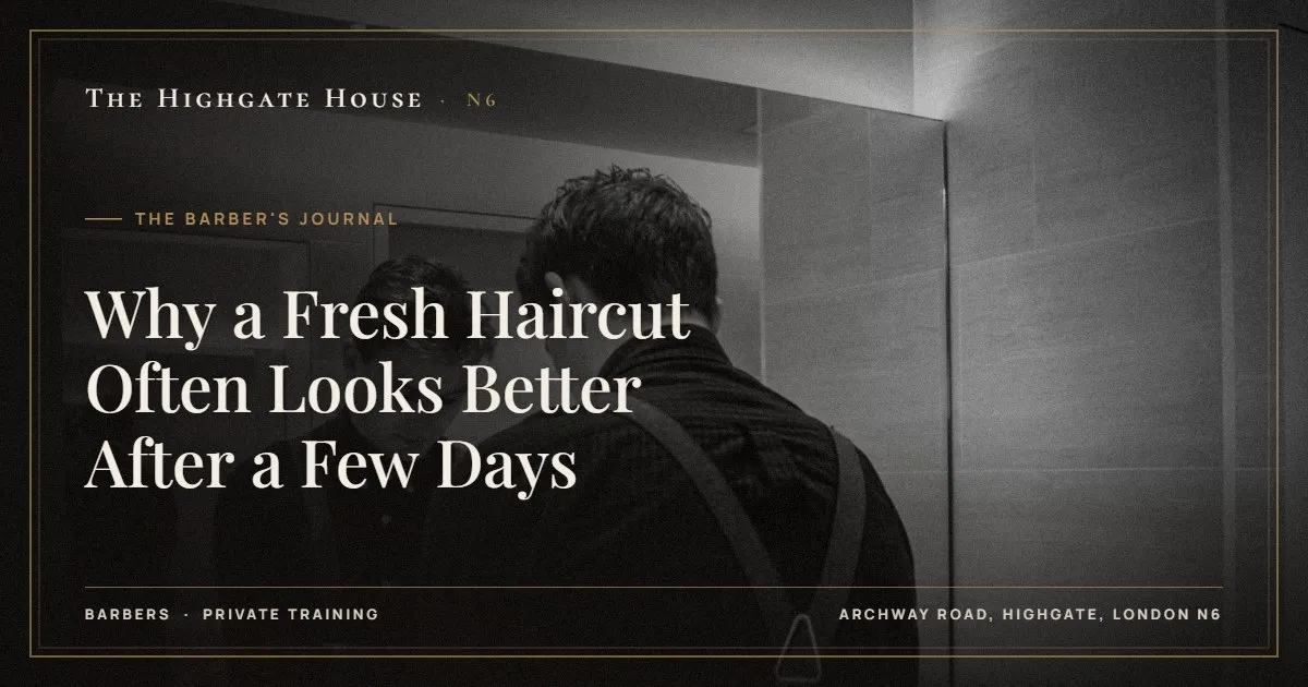 Why a Fresh Haircut Often Looks Better After a Few Days - The Barber's Journal, The Highgate House, Highgate N6