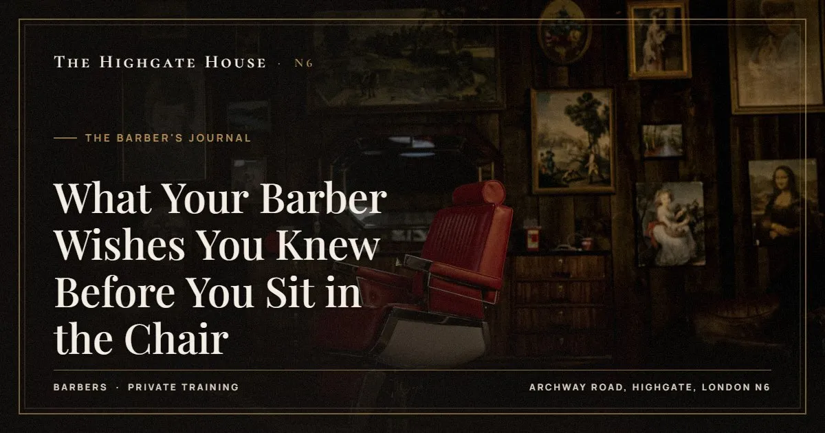 What Your Barber Wishes You Knew Before You Sit in the Chair - The Barber's Journal, The Highgate House, Highgate N6