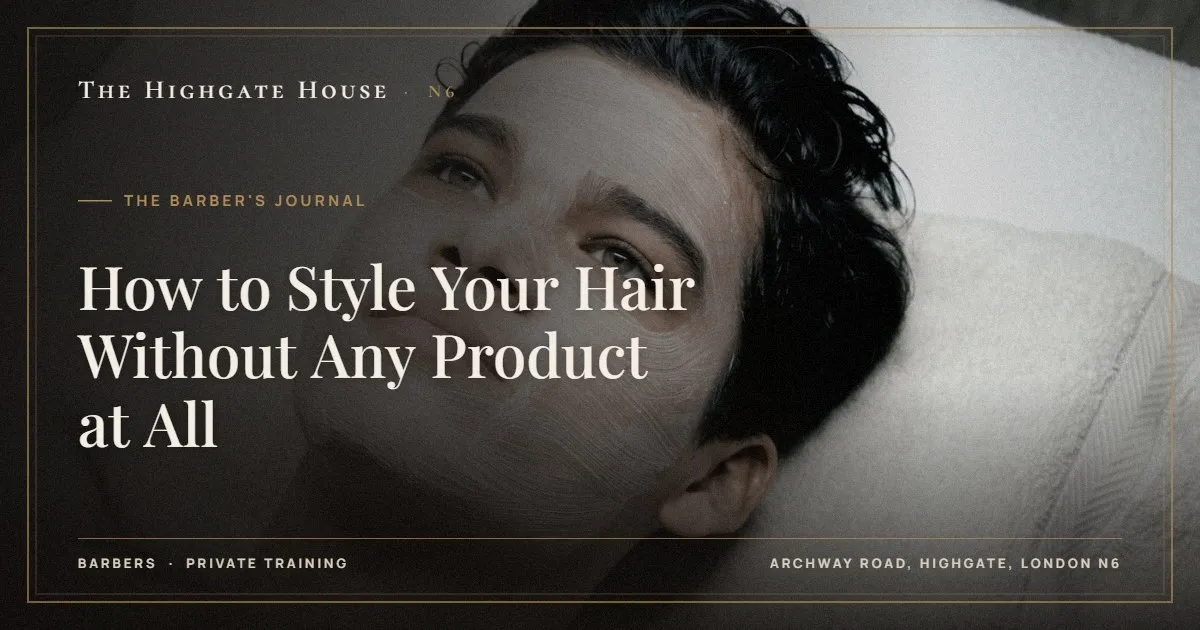 How to Style Your Hair Without Any Product at All - The Barber's Journal, The Highgate House, Highgate N6