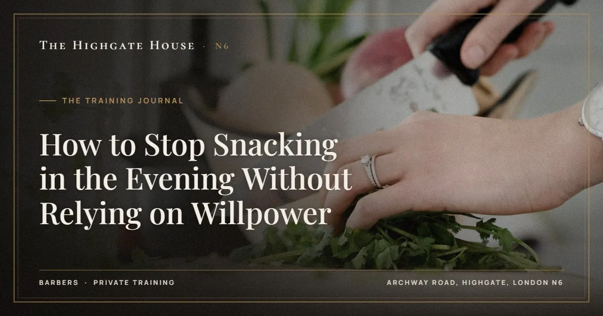How to Stop Snacking in the Evening Without Relying on Willpower - The Training Journal, The Highgate House, Highgate N6