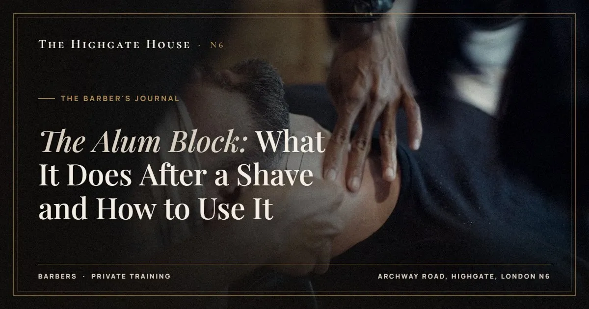 The Alum Block: What It Does After a Shave and How to Use It - The Barber's Journal, The Highgate House, Highgate N6