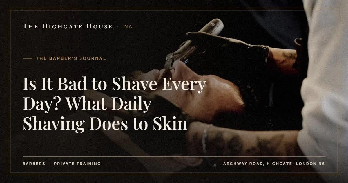 Is It Bad to Shave Every Day? What Daily Shaving Does to Skin - The Barber's Journal, The Highgate House, Highgate N6