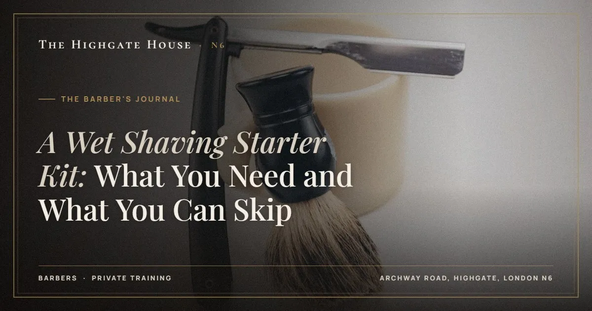 A Wet Shaving Starter Kit: What You Need and What You Can Skip - The Barber's Journal, The Highgate House, Highgate N6