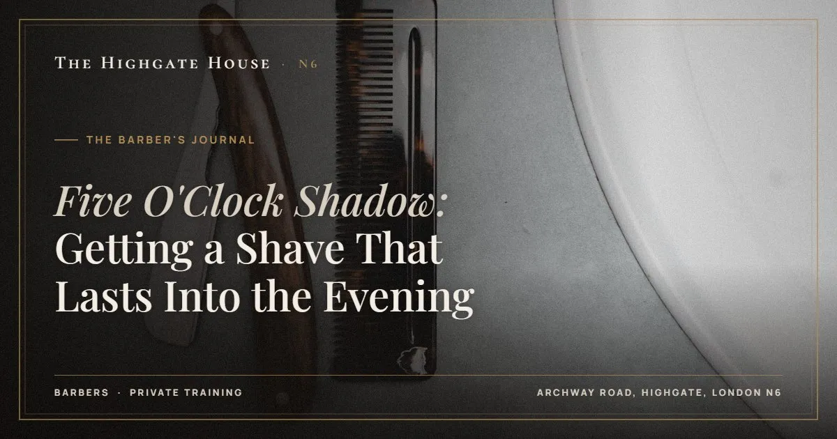 Five O'Clock Shadow: Getting a Shave That Lasts Into the Evening - The Barber's Journal, The Highgate House, Highgate N6