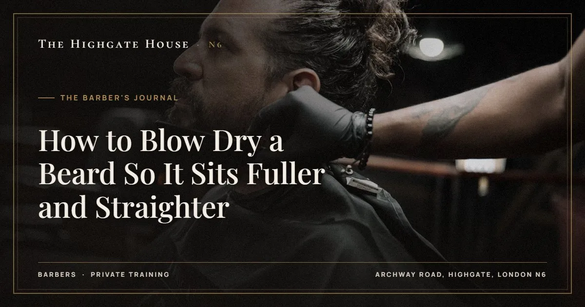 How to Blow Dry a Beard So It Sits Fuller and Straighter - The Barber's Journal, The Highgate House, Highgate N6