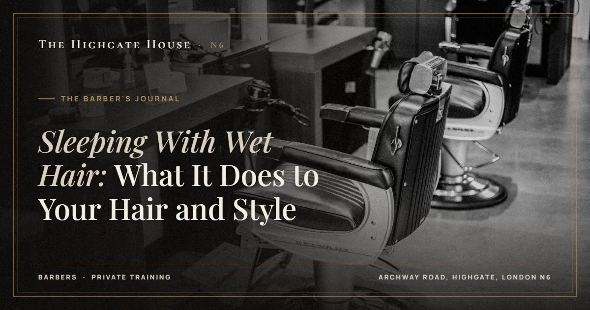 Sleeping With Wet Hair: What It Does to Your Hair and Style - The Barber's Journal, The Highgate House, Highgate N6