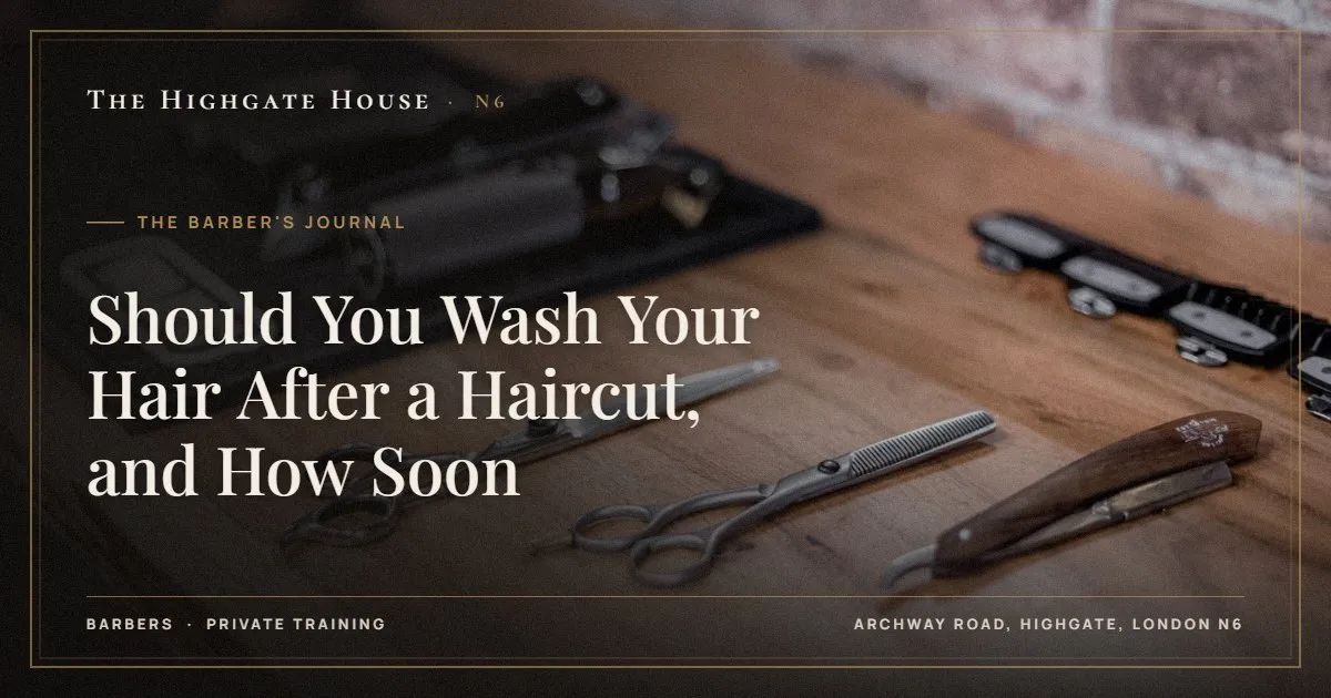 Should You Wash Your Hair After a Haircut, and How Soon - The Barber's Journal, The Highgate House, Highgate N6