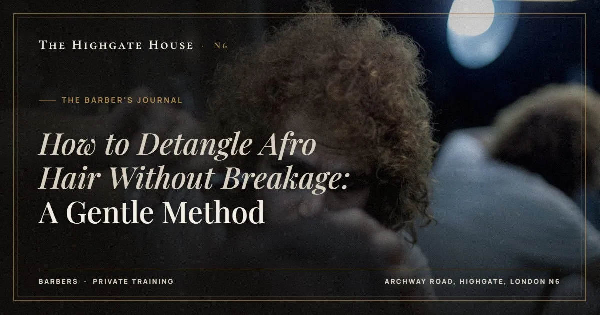 How to Detangle Afro Hair Without Breakage: A Gentle Method - The Barber's Journal, The Highgate House, Highgate N6